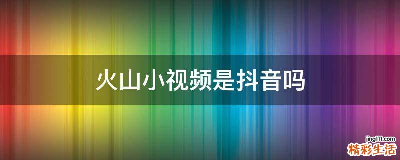火山小视频是抖音吗