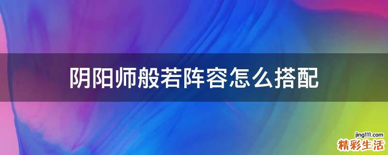 阴阳师般若阵容怎么搭配