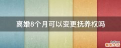 离婚8个月可以变更抚养权吗