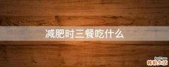 减肥时三餐吃什么