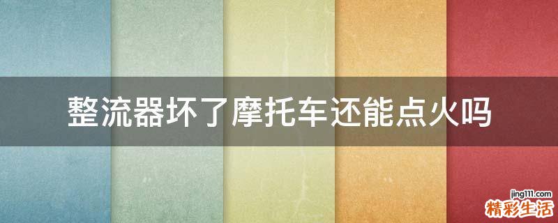整流器坏了摩托车还能点火吗