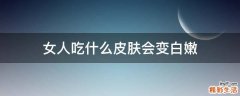 女人吃什么皮肤会变白嫩