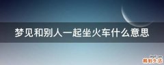 梦见和别人一起坐火车什么意思