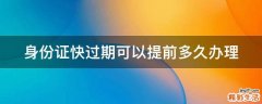 身份证快过期可以提前多久办理