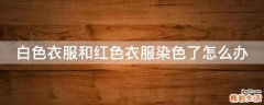 白色衣服和红色衣服染色了怎么办