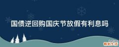 国债逆回购国庆节放假有利息吗