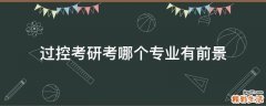 过控考研考哪个专业有前景