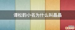 谭松韵小名为什么叫晶晶