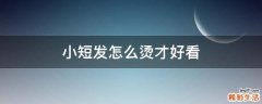 小短发怎么烫才好看