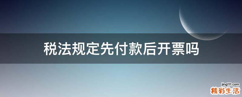 税法规定先付款后开票吗