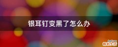 银耳钉变黑了怎么办