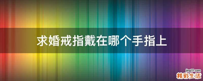 求婚戒指戴在哪个手指上