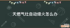 天燃气灶自动熄火怎么办