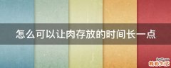 怎么可以让肉存放的时间长一点