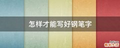 怎样才能写好钢笔字