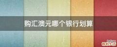 购汇澳元哪个银行划算