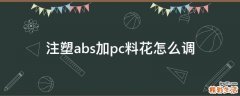 注塑abs加pc料花怎么调