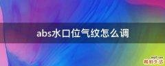 abs水口位气纹怎么调