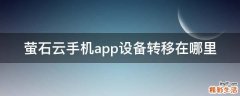萤石云手机app设备转移在哪里