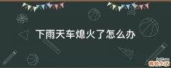 下雨天车熄火了怎么办