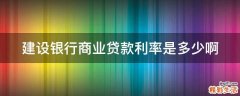 建设银行商业贷款利率是多少啊