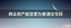 商业房产能变更为普通住宅吗