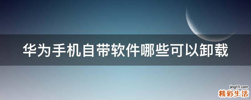 华为手机自带软件哪些可以卸载