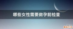 哪些女性需要做孕前检查