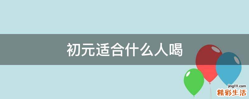初元适合什么人喝