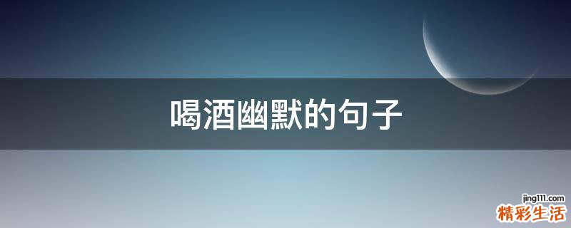 喝酒幽默的句子
