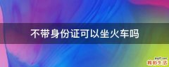 不带身份证可以坐火车吗