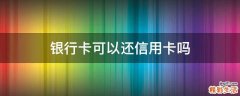 银行卡可以还信用卡吗