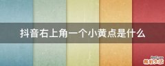 抖音右上角一个小黄点是什么