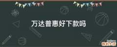 万达普惠好下款吗