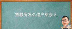 贷款房怎么过户给亲人