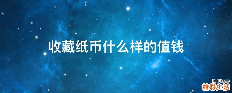 收藏纸币什么样的值钱