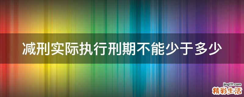 减刑实际执行刑期不能少于多少