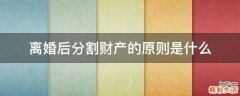 离婚后分割财产的原则是什么