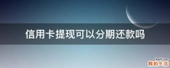 信用卡提现可以分期还款吗