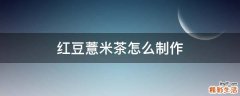 红豆薏米茶怎么制作
