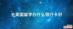 去美国留学办什么银行卡好