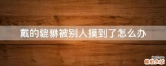 戴的貔貅被别人摸到了怎么办