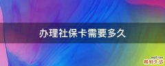 办理社保卡需要多久