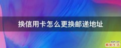换信用卡怎么更换邮递地址