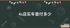 4s店买车首付多少