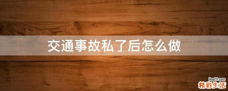 交通事故私了后怎么做