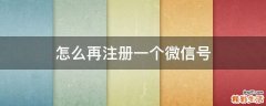 怎么再注册一个微信号