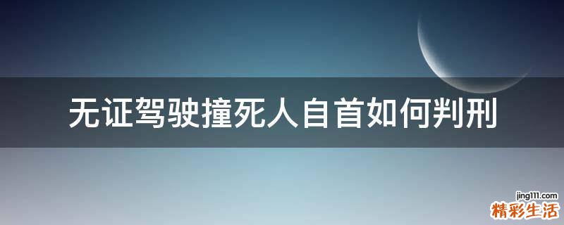 无证驾驶撞死人自首如何判刑