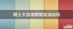 骑士卡加油限制加油站吗