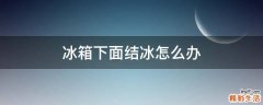 冰箱下面结冰怎么办